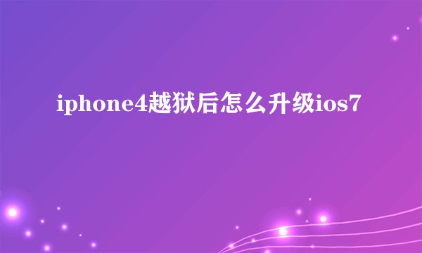 iphone4越狱后怎么升级ios7