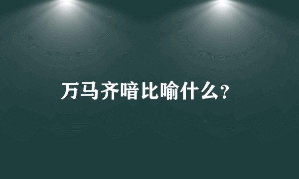 万马齐喑比喻什么？
