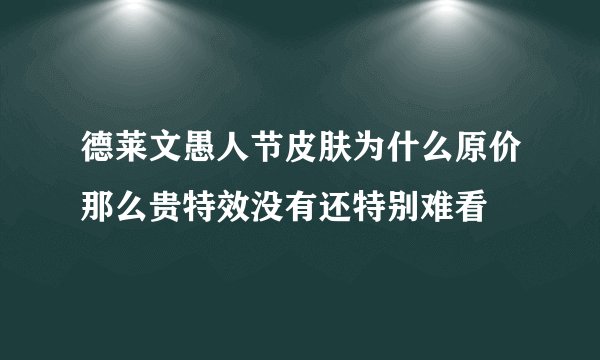 德莱文愚人节皮肤为什么原价那么贵特效没有还特别难看