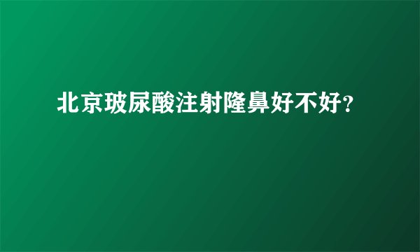 北京玻尿酸注射隆鼻好不好？