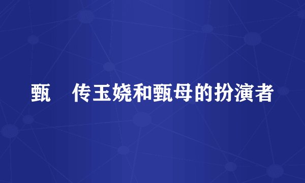 甄嬛传玉娆和甄母的扮演者