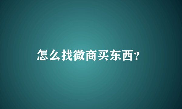 怎么找微商买东西？