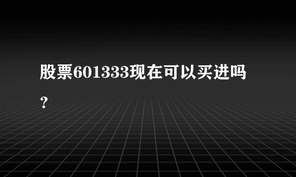 股票601333现在可以买进吗？
