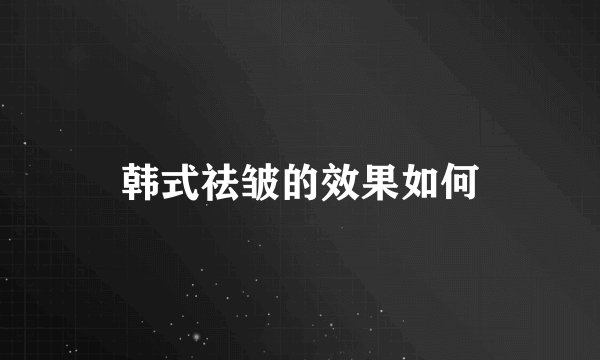 韩式祛皱的效果如何