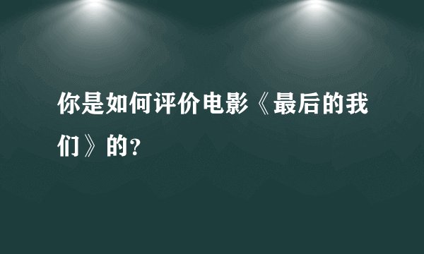 你是如何评价电影《最后的我们》的？