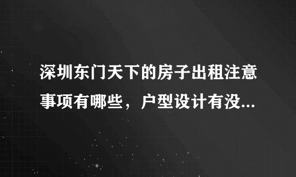 深圳东门天下的房子出租注意事项有哪些，户型设计有没有浪费空间？