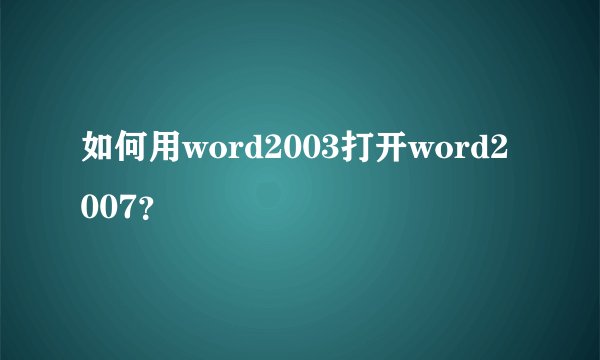 如何用word2003打开word2007？