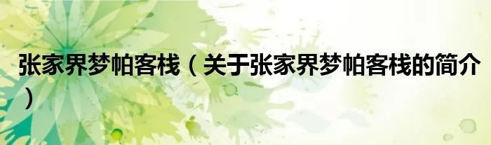 张家界梦帕客栈（关于张家界梦帕客栈的简介）