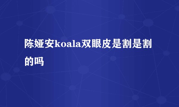 陈娅安koala双眼皮是割是割的吗