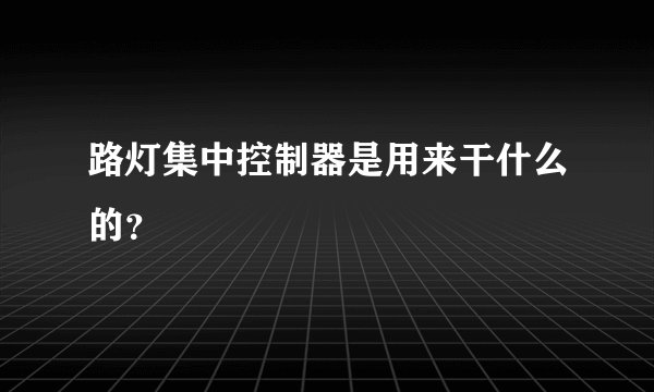 路灯集中控制器是用来干什么的？
