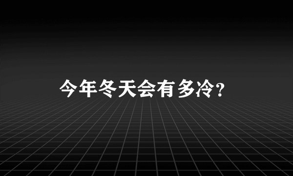 今年冬天会有多冷？