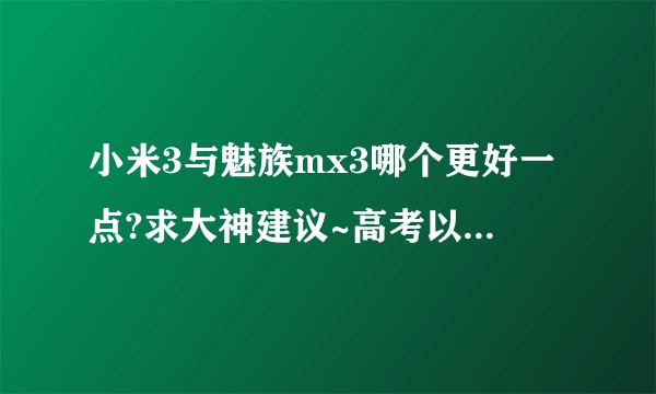 小米3与魅族mx3哪个更好一点?求大神建议~高考以后想买手机。