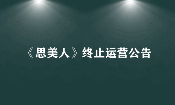 《思美人》终止运营公告