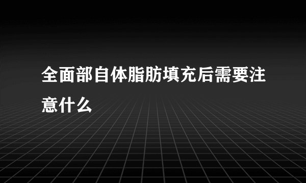 全面部自体脂肪填充后需要注意什么