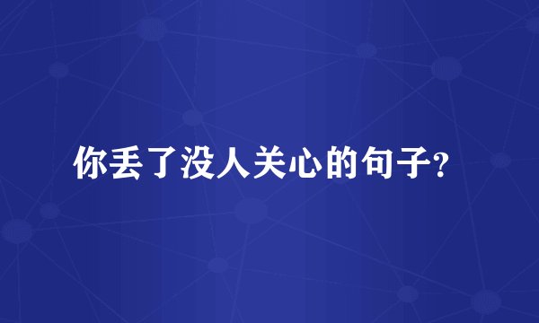 你丢了没人关心的句子？