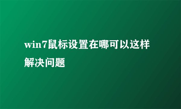 win7鼠标设置在哪可以这样解决问题