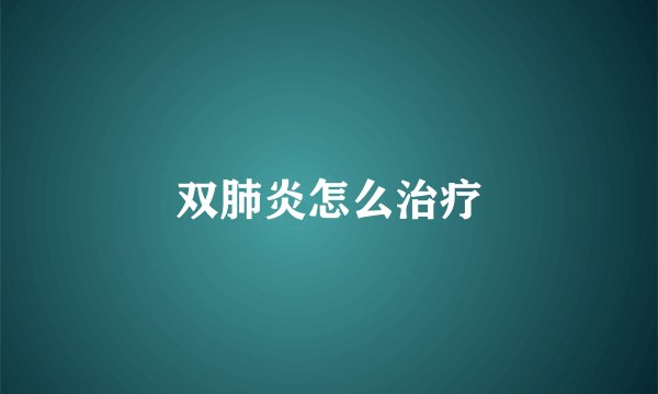 双肺炎怎么治疗