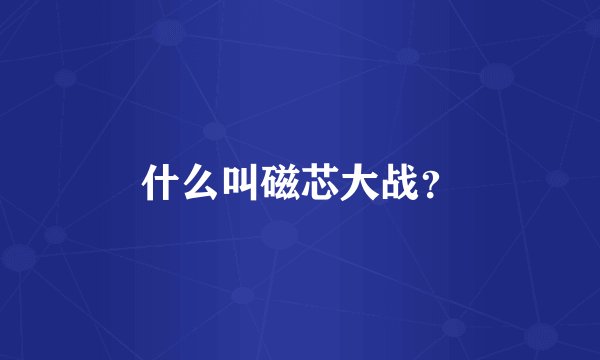 什么叫磁芯大战？