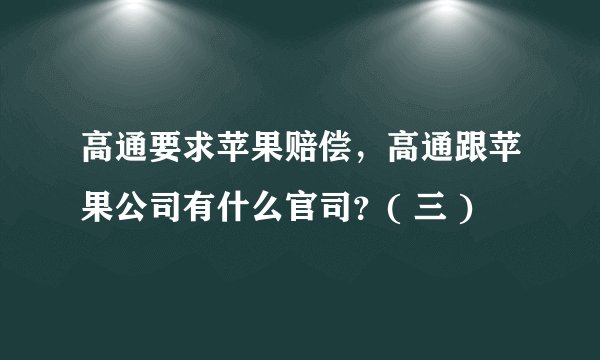 高通要求苹果赔偿，高通跟苹果公司有什么官司？( 三 )