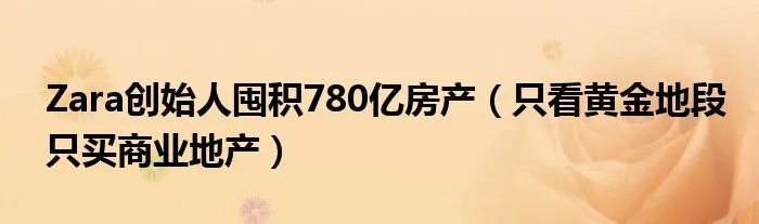 Zara创始人囤积780亿房产（只看黄金地段只买商业地产）