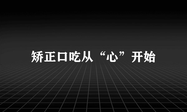 矫正口吃从“心”开始