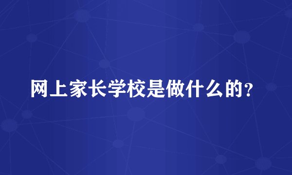 网上家长学校是做什么的？
