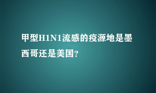 甲型H1N1流感的疫源地是墨西哥还是美国？