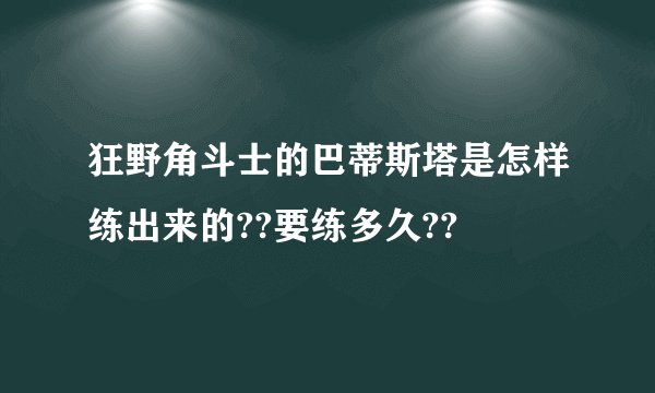 狂野角斗士的巴蒂斯塔是怎样练出来的??要练多久??