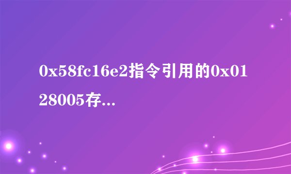0x58fc16e2指令引用的0x0128005存储空间,该存储空间不能为read