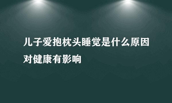 儿子爱抱枕头睡觉是什么原因对健康有影响