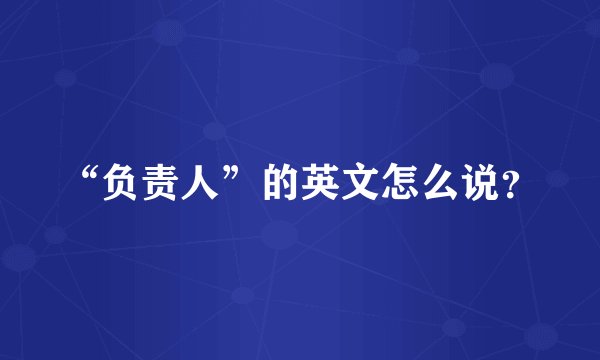 “负责人”的英文怎么说？