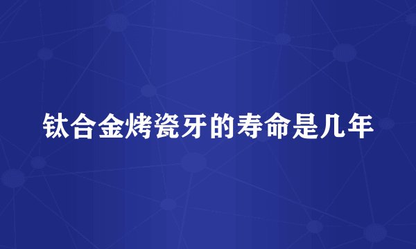钛合金烤瓷牙的寿命是几年