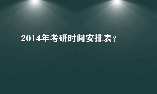 2014年考研时间安排表？