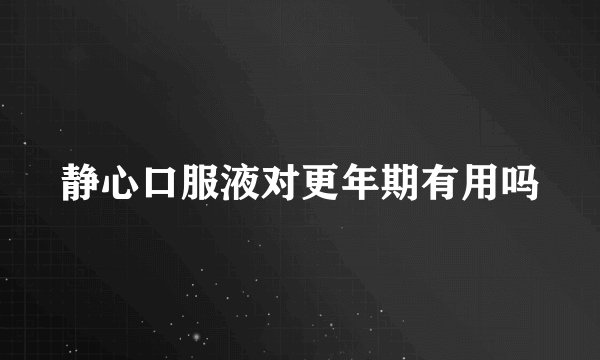 静心口服液对更年期有用吗