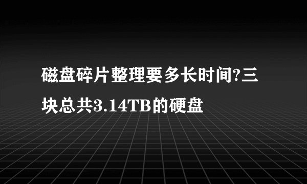 磁盘碎片整理要多长时间?三块总共3.14TB的硬盘