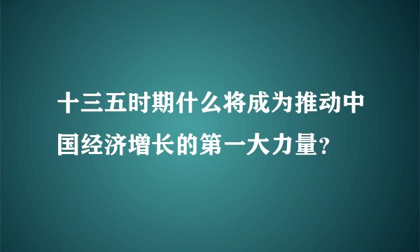十三五时期什么将成为推动中国经济增长的第一大力量？