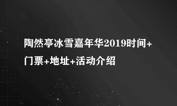 陶然亭冰雪嘉年华2019时间+门票+地址+活动介绍