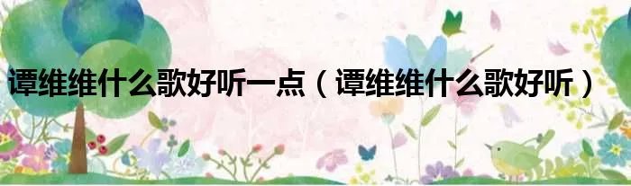 谭维维什么歌好听一点（谭维维什么歌好听）