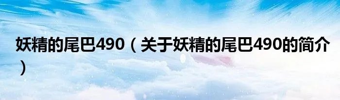 妖精的尾巴490（关于妖精的尾巴490的简介）