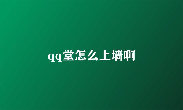 qq堂怎么上墙啊