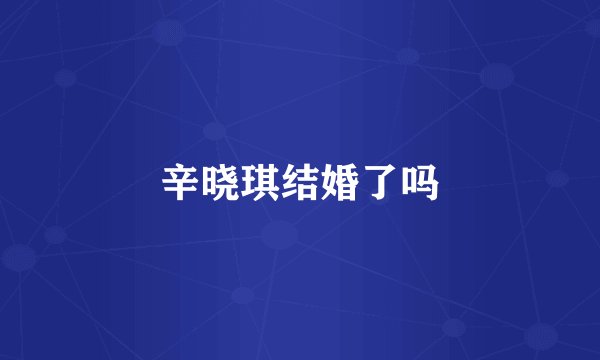 辛晓琪结婚了吗