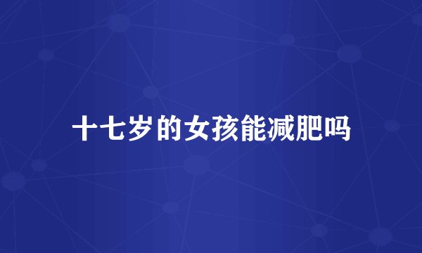 十七岁的女孩能减肥吗