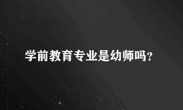 学前教育专业是幼师吗？