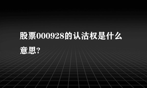 股票000928的认沽权是什么意思?