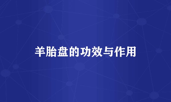 羊胎盘的功效与作用