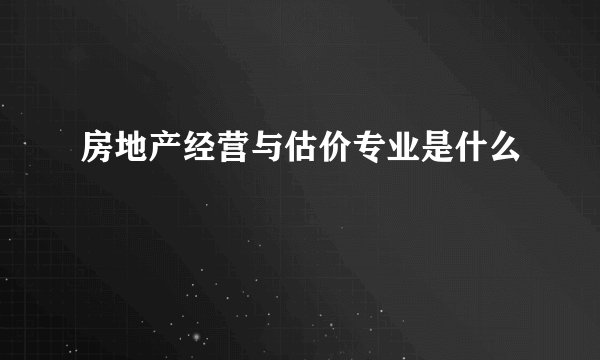 房地产经营与估价专业是什么