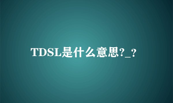TDSL是什么意思?_？