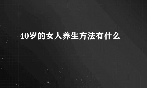 40岁的女人养生方法有什么