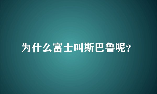 为什么富士叫斯巴鲁呢？