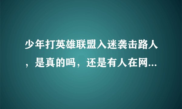 少年打英雄联盟入迷袭击路人，是真的吗，还是有人在网上乱造谣的